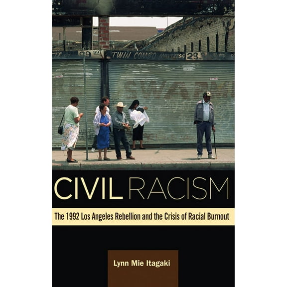 Civil Racism : The 1992 Los Angeles Rebellion and the Crisis of Racial Burnout (Paperback)