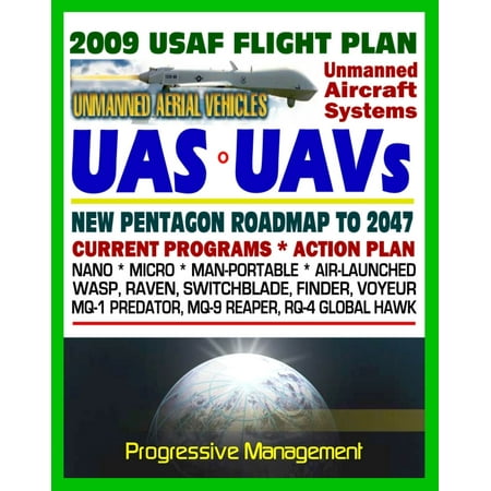 2009-2047 U.S. Air Force Unmanned Aircraft Systems (UAS) and UAV Flight Plan - Current Program, Action Plan, Nano, Micro, Man-Portable, Air-Launched, Predator, Reaper, Global Hawk, Raven -