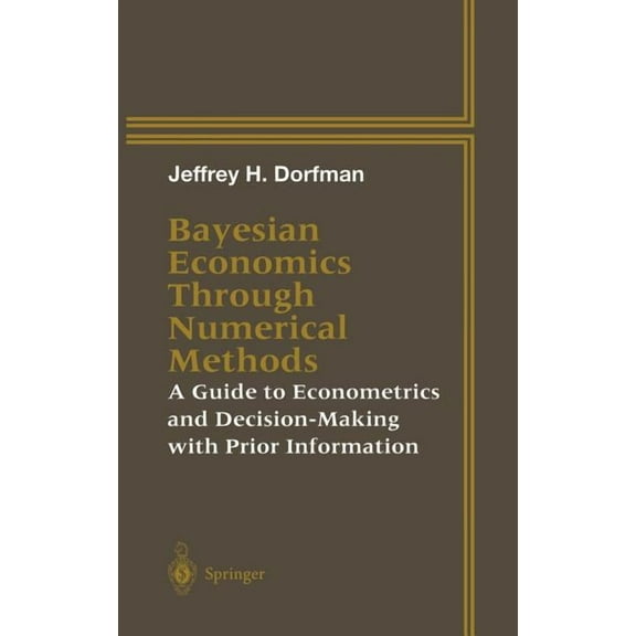 Bayesian Economics Through Numerical Methods: A Guide to Econometrics and Decision-Making with Prior Information, (Hardcover)