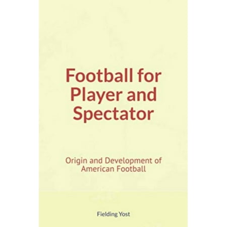 Football for Player and Spectator : Origin and Development of American Football - (The Best American Football Player)
