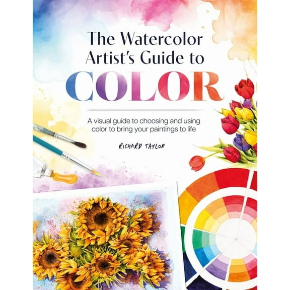 The Watercolor Artist's Guide to Color: A Visual Guide to Choosing and Using Color to Bring Your Paintings to Life, (Paperback)