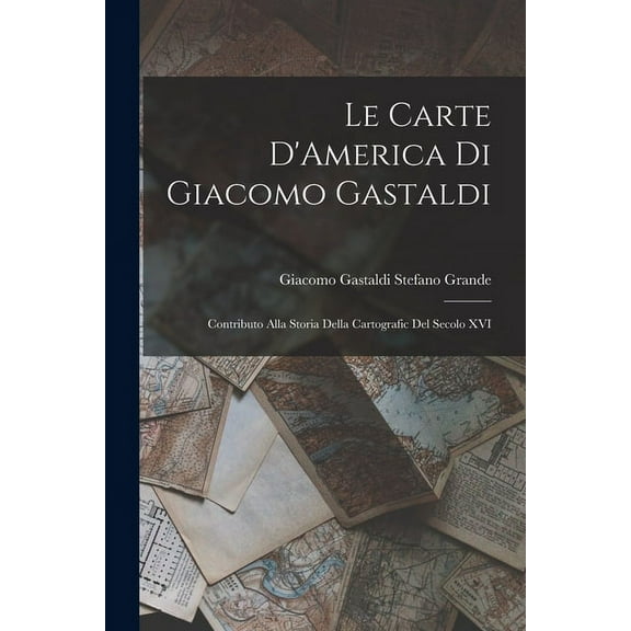 Le Carte D'America di Giacomo Gastaldi: Contributo Alla Storia Della Cartografic del Secolo XVI (Paperback)