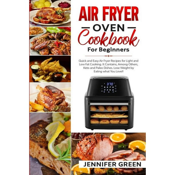Air Fryer Oven Cookbook For Beginners : Quick and Easy Air Fryer Recipes for Light and Low Fat Cooking. It Contains, Among Others, Keto and Paleo Dishes. Lose Weight by Eating what You Love! (Paperback)