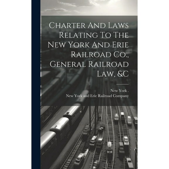 Charter And Laws Relating To The New York And Erie Railroad Co., General Railroad Law, &c (Hardcover)