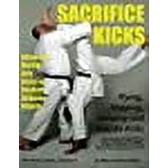 Sacrifice Kicks: Advanced Martial Arts Kicks for Realistic Airborne Attacks (Volume 6)