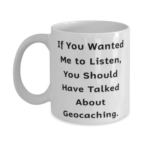 Beautiful Geocaching, If You Wanted Me to Listen, You Should Have Talked About, Inappropriate Holiday 15oz Mug For Friends