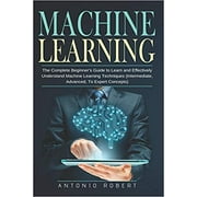 Machine learning: The Complete Beginner’s Guide...by Antonio Robert PAPERBACK