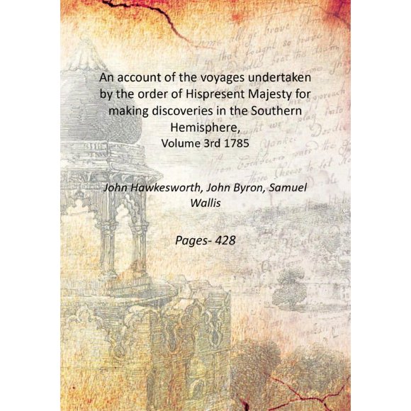 An account of the voyages undertaken by the order of Hispresent Majesty for making discoveries in the Southern Hemisphere, Volume 3rd 1785 [Hardcover]