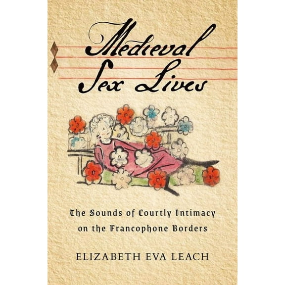 Medieval Sex Lives: The Sounds of Courtly Intimacy on the Francophone Borders, (Hardcover)