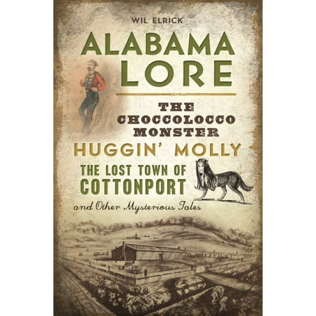 Alabama Lore The Choccolocco Monster Huggin Molly the Lost Town of Cottonport and Other Mysterious Tales