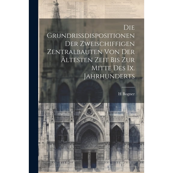 Die Grundrissdispositionen Der Zweischiffigen Zentralbauten Von Der Ältesten Zeit Bis Zur Mitte Des Ix. Jahrhunderts (Paperback)