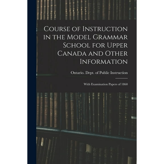 Course of Instruction in the Model Grammar School for Upper Canada and Other Information [microform]: With Examination P, (Paperback)