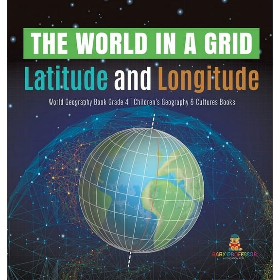 The World in a Grid: Latitude and Longitude World Geography Book Grade 4 Children's Geography & Cultures Books, (Hardcover)