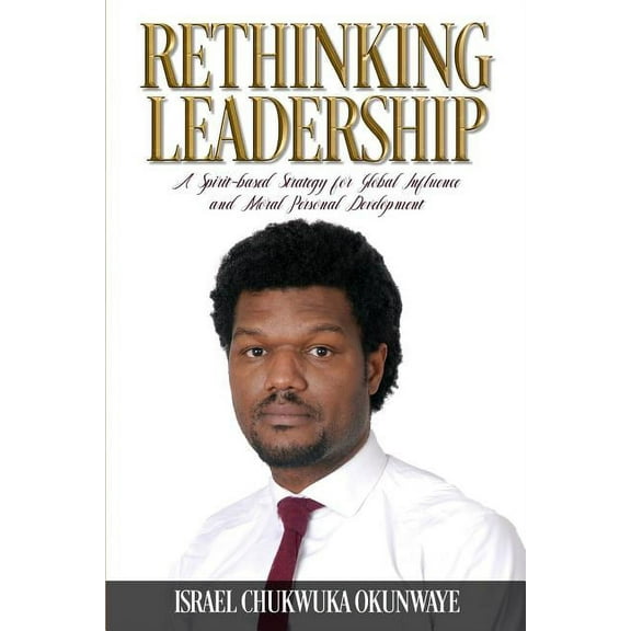 Rethinking Leadership: A Spirit-based Strategy for Global Influence and Moral Personal Development (Paperback)