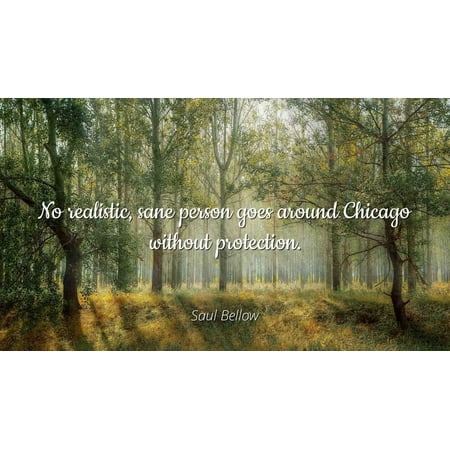 Saul Bellow - Famous Quotes Laminated POSTER PRINT 24x20 - No realistic, sane person goes around Chicago without (Best Camping Around Chicago)
