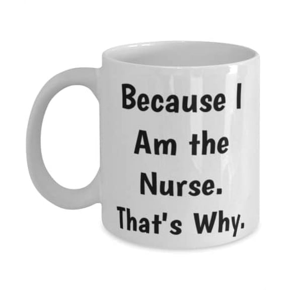 Cool Nurse, Because I Am the Nurse. That's Why, Cool 15oz Mug For Coworkers From Colleagues