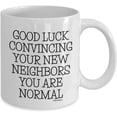 thumbnail image 2 of New homeowner, Housewarming presents, Funny home house warming, Coffee Mugs, Tea Cups, Goodluck convincing neighbors, Christmas Present (11oz) - wm3529 by ®, 2 of 2