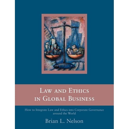Law and Ethics in Global Business: How to Integrate Law and Ethics into Corporate Governance Around the World (Paperback)
