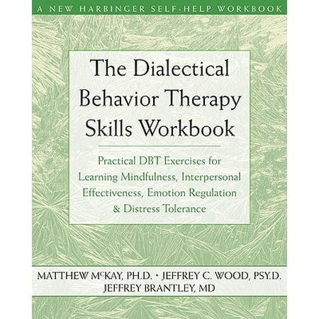 The Dialectical Behavior Therapy Skills Workbook : Practical DBT Exercises for Learning Mindfulness, Interpersonal Effectiveness, Emotion Regulation, and Distress