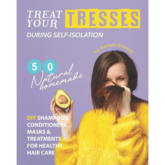 Treat Your Tresses During Self-Isolation: 50 Natural Homemade DIY Shampoos, Conditioners, Masks & (Paperback) by Kerstin Schmitt