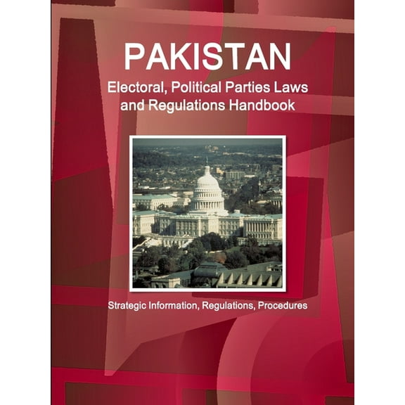 Pakistan Electoral, Political Parties Laws and Regulations Handbook - Strategic Information, Regulations, Procedures, (Paperback)