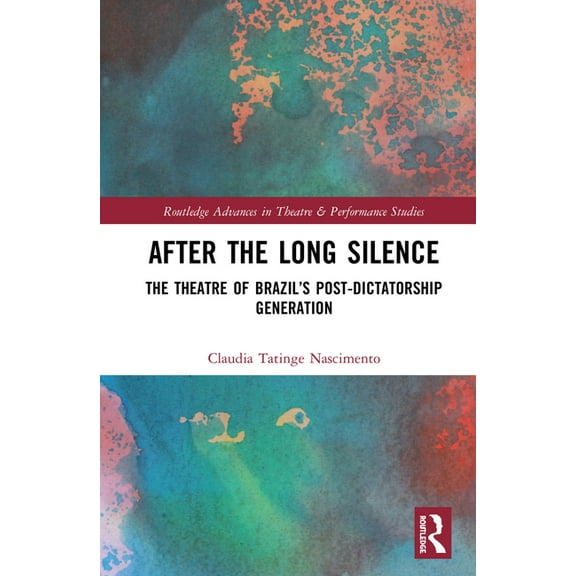 Routledge Advances in Theatre & Performa After the Long Silence: The Theater of Brazil's Post-Dictatorship Generation, (Hardcover)