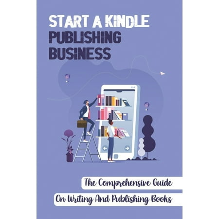 Start A Kindle Publishing Business: The Comprehensive Guide On Writing And Publishing Books: Learn About Tracking Sales (Paperback)