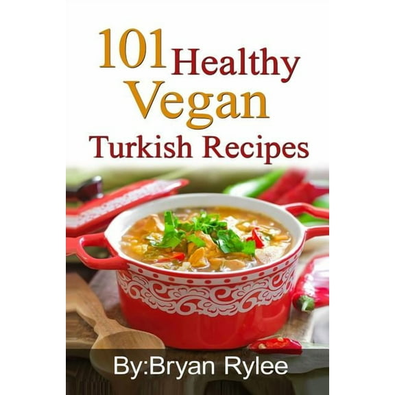 101 Healthy Vegan Turkish Recipes: With More Than 100 Delicious Recipes for Healthy Living, (Paperback)