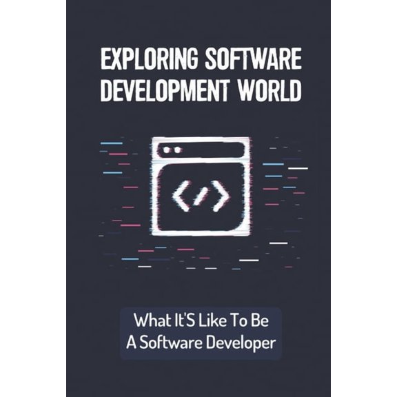 Exploring Software Development World: What It'S Like To Be A Software Developer: Basic Things For Software Developer, (Paperback)