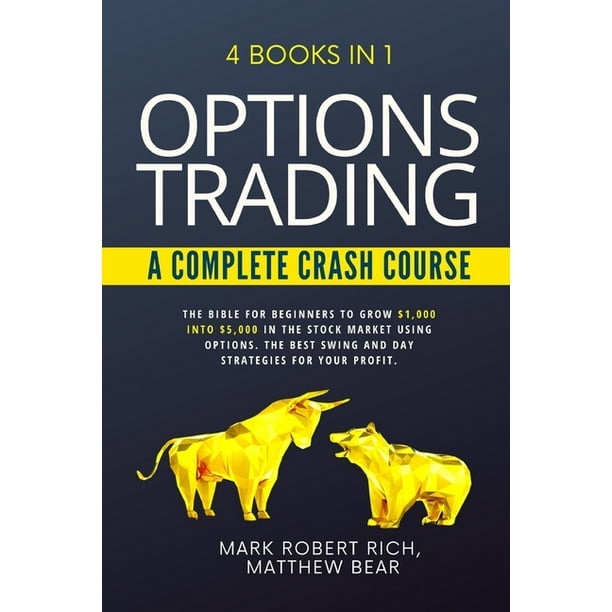Options Trading - A Complete Crash Course : 4 Books in 1. The Bible for Beginners to Grow $1,000 into $5,000 in the Stock Market Using Options. The ...
