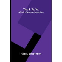 The I. W. W.: A Study Of American Syndicalism, (Paperback)