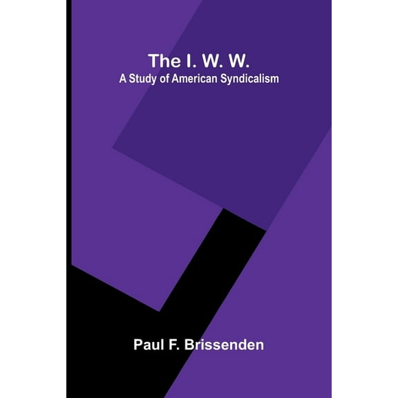 The I. W. W.: A Study Of American Syndicalism, (Paperback)