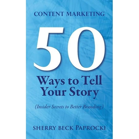 Content Marketing: 50 Ways to Tell Your Story: (Insider Secrets to Better Branding) (Paperback)