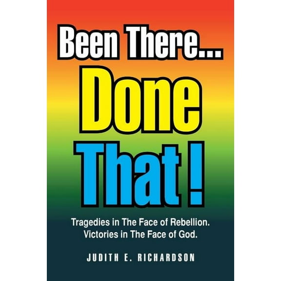 Been There... Done That! : Tragedies in the Face of Rebellion. Victories in the Face of God. (Paperback)
