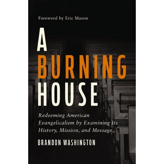 A Burning House: Redeeming American Evangelicalism by Examining Its History, Mission, and Message, (Paperback)