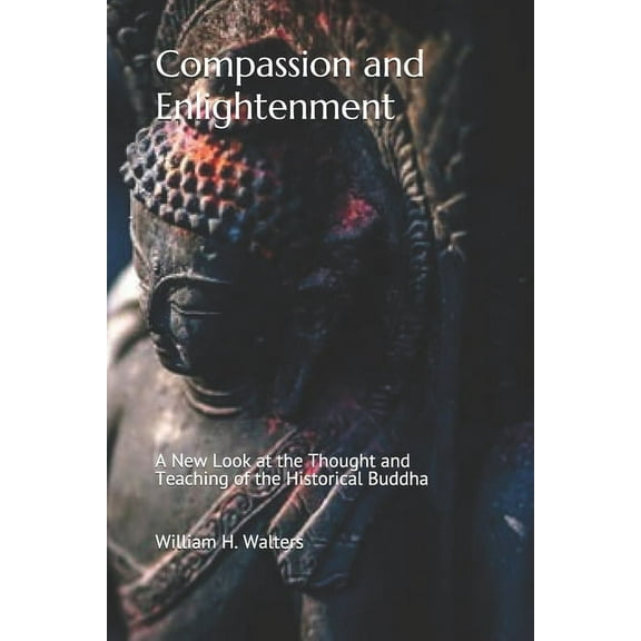 Compassion and Enlightenment: A New Look at the Thought and Teaching of the Historical Buddha (Paperback)