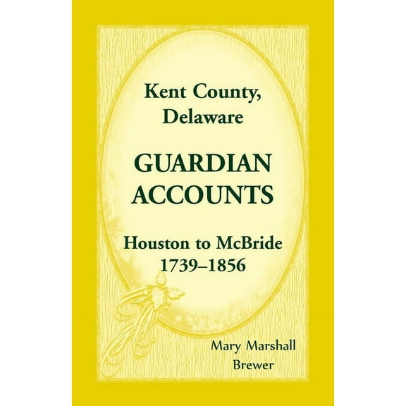 Kent County, Delaware Guardian Accounts: Houston to McBride, 1739-1856 (Paperback)
