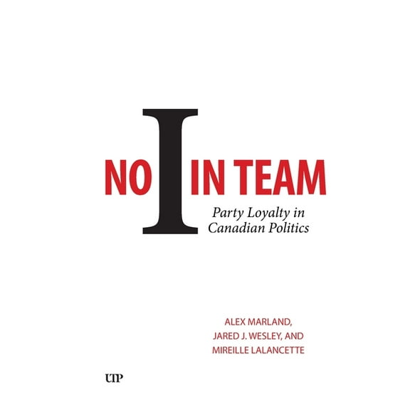 No I in Team: Party Loyalty in Canadian Politics, (Hardcover)
