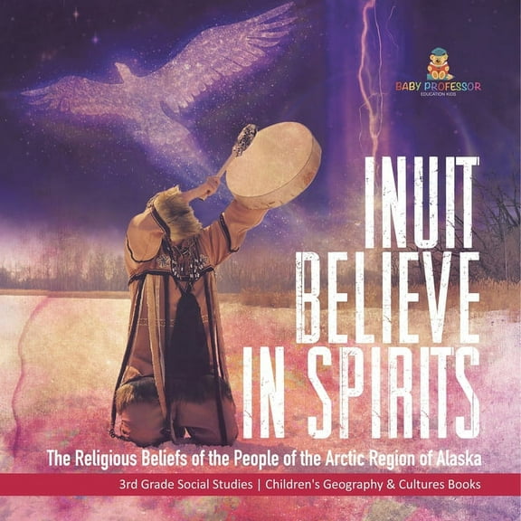Inuit Believe in Spirits: The Religious Beliefs of the People of the Arctic Region of Alaska 3rd Grade Social Studies Ch, (Paperback)