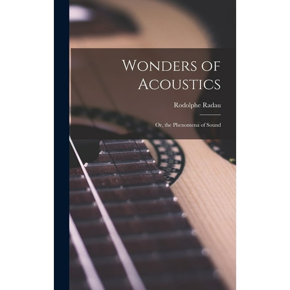 Wonders of Acoustics; Or, the Phenomena of Sound, (Hardcover)