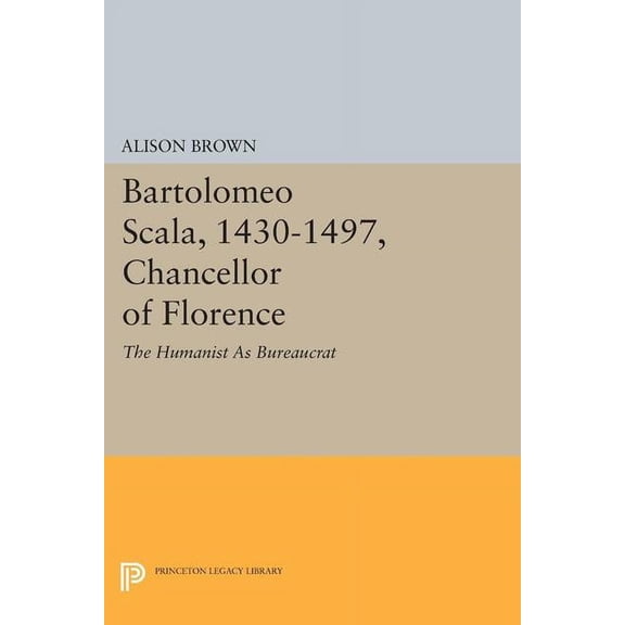 Princeton Legacy Library Bartolomeo Scala, 1430-1497, Chancellor of Florence: The Humanist as Bureaucrat, Book 1585, (Paperback)