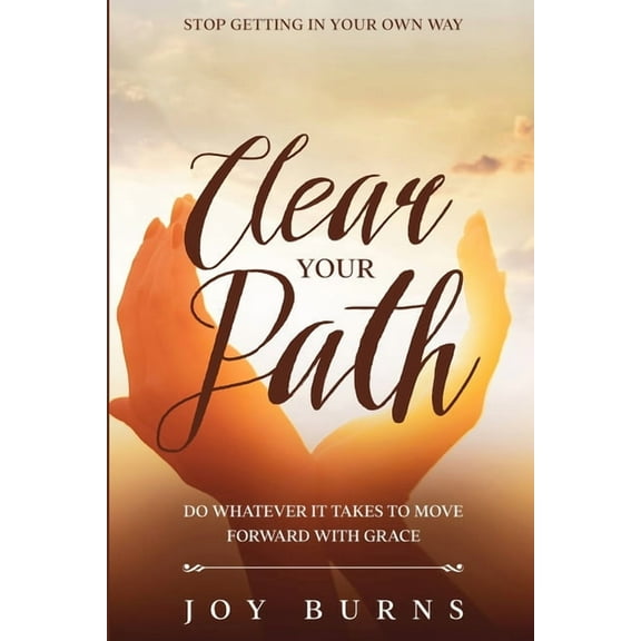 Stop Getting In Your Own Way: Clear Your Path - Do Whatever It Takes to Move Forward With Grace, (Paperback)