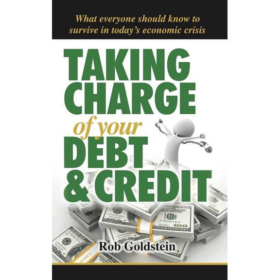 Taking Charge of Your Debt and Credit: A Complete A-Z Guide to Understanding Debt and Credit, What (Hardcover) by Rob Goldstein