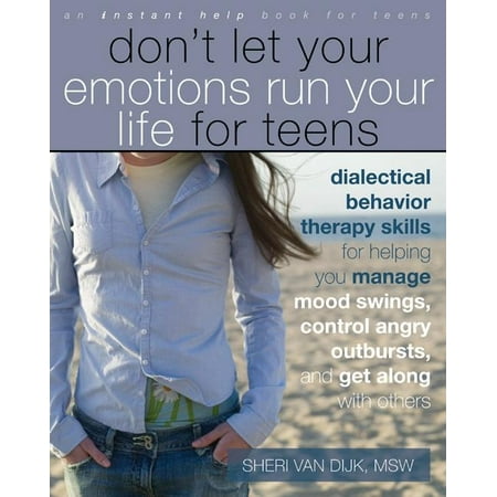 Don't Let Your Emotions Run Your Life for Teens : Dialectical Behavior Therapy Skills for Helping You Manage Mood Swings, Control Angry Outbursts, and Get Along with Others