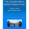 The Christian Mens Midlife Fitness Primer: Customize Your Own Training/Diet Routine