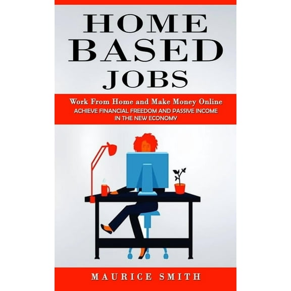 Home Based Jobs: Work From Home and Make Money Online (Achieve Financial Freedom and Passive Income in the New Economy), (Paperback)