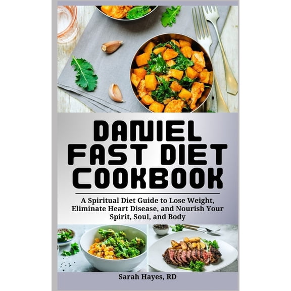 Daniel Fast Diet Cookbook: A Spiritual Diet Guide to Lose Weight, Eliminate Heart Disease, and Nourish Your Spirit, Soul, (Paperback)