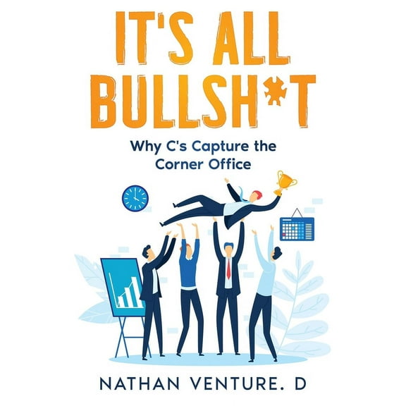 It's All Bullsh*t: Why C's Capture the Corner Office, (Paperback)