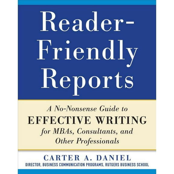 Reader-Friendly Reports: A No-Nonsense Guide to Effective Writing for Mbas, Consultants, and Other Professionals, (Paperback)