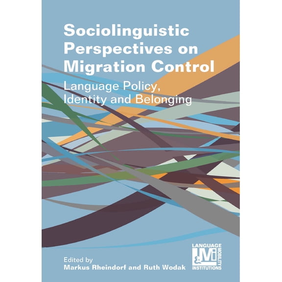 Language, Mobility and Institutions Sociolinguistic Perspectives on Migration Control: Language Policy, Identity and Belonging, Book 5, (Hardcover)